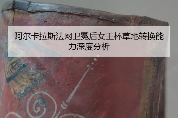 阿尔卡拉斯法网卫冕后女王杯草地转换能力深度分析